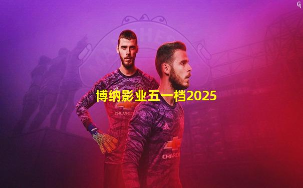 博纳影业五一档2025