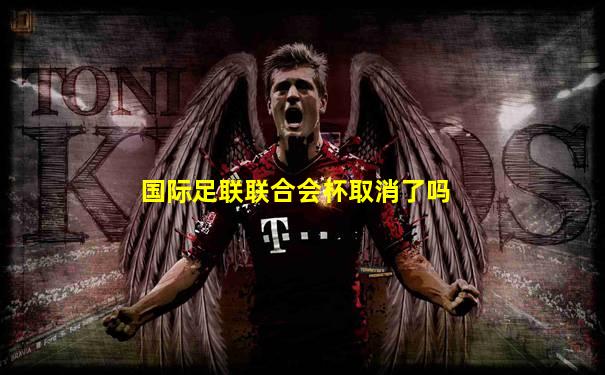 国际足联联合会杯取消了吗