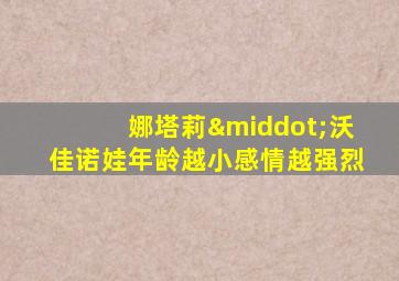 娜塔莉·沃佳诺娃年龄越小感情越强烈