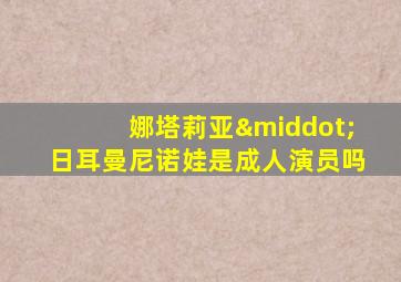 娜塔莉亚·日耳曼尼诺娃是成人演员吗