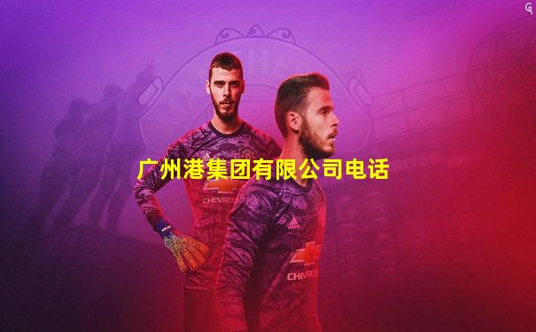 广州港集团有限公司电话