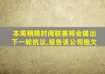 本周稍晚时间联赛将会提出下一轮抗议,报告该公司拖欠
