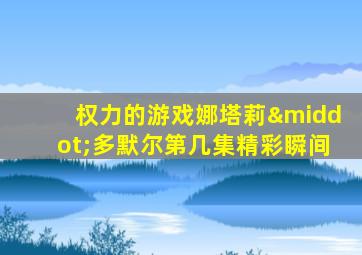 权力的游戏娜塔莉·多默尔第几集精彩瞬间