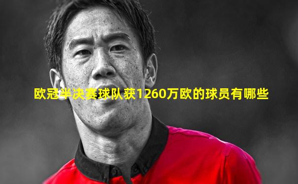 欧冠半决赛球队获1260万欧的球员有哪些