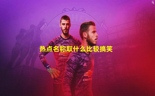 热点名称取什么比较搞笑