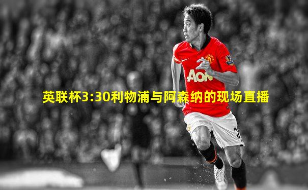 英联杯3:30利物浦与阿森纳的现场直播