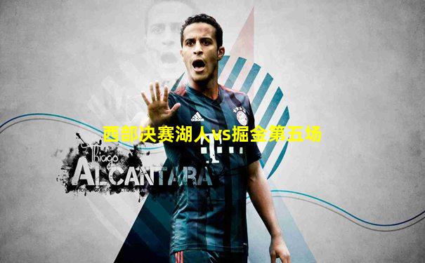 西部决赛湖人vs掘金第五场