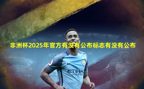 非洲杯2025年官方有没有公布标志有没有公布